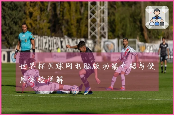 世界杯买球网电脑版功能介绍与使用体验详解