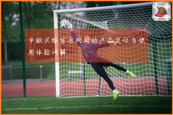 中欧买球官方网站的产品定位与使用体验详解