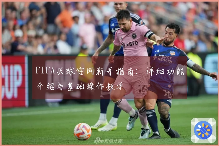 FIFA买球官网新手指南：详细功能介绍与基础操作教学