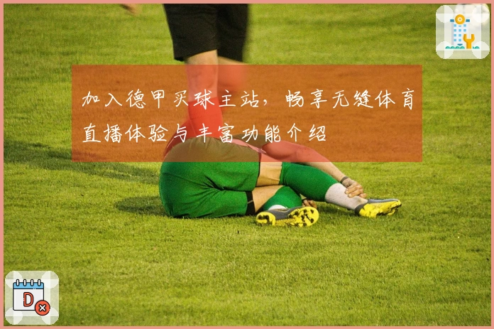 加入德甲买球主站，畅享无缝体育直播体验与丰富功能介绍