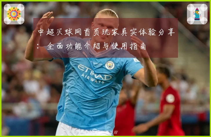 中超买球网首页玩家真实体验分享：全面功能介绍与使用指南