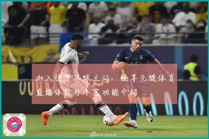 加入德甲买球主站，畅享无缝体育直播体验与丰富功能介绍