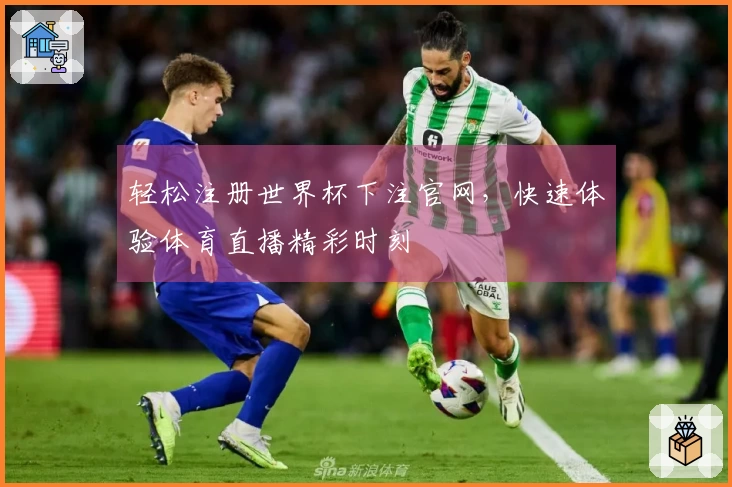 轻松注册世界杯下注官网,快速体验体育直播精彩时刻