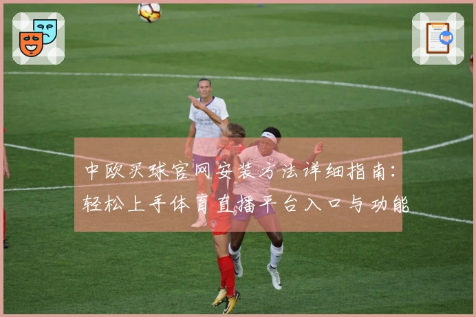 中欧买球官网安装方法详细指南:轻松上手体育直播平台入口与功能介绍