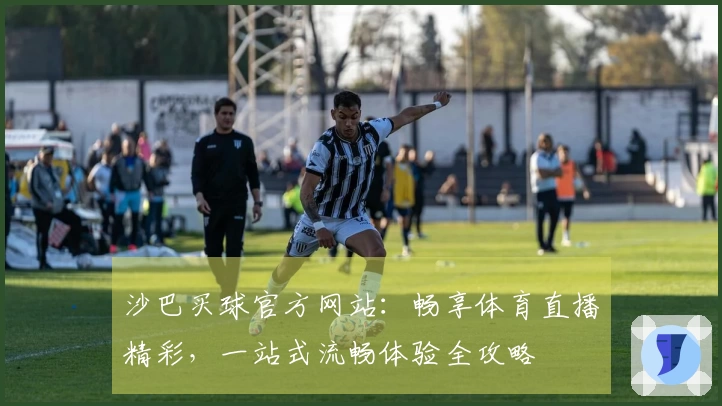 沙巴买球官方网站:畅享体育直播精彩,一站式流畅体验全攻略