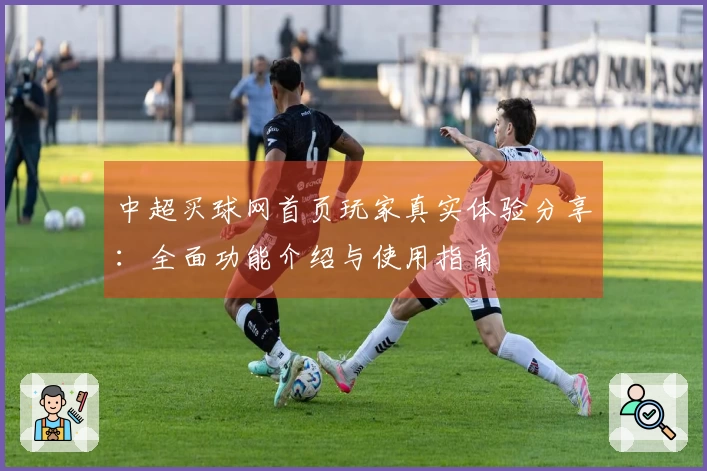 中超买球网首页玩家真实体验分享：全面功能介绍与使用指南
