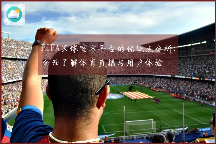 FIFA买球官方平台的优缺点分析：全面了解体育直播与用户体验