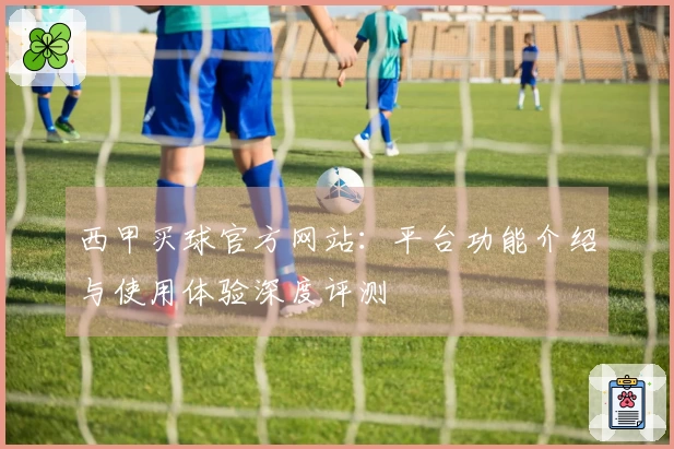 西甲买球官方网站：平台功能介绍与使用体验深度评测