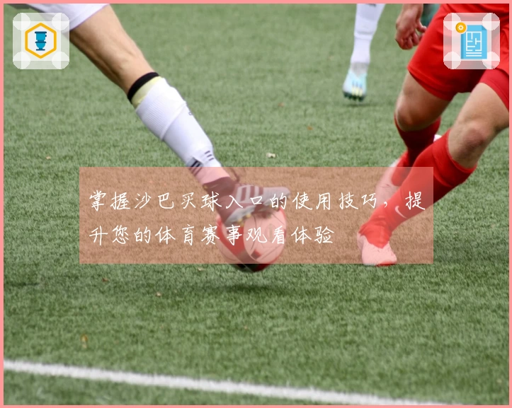 掌握沙巴买球入口的使用技巧，提升您的体育赛事观看体验