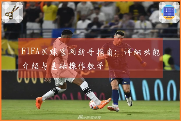 FIFA买球官网新手指南：详细功能介绍与基础操作教学