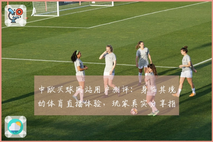 中欧买球网站用户测评：身临其境的体育直播体验，玩家真实分享指南