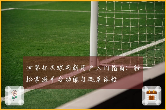 世界杯买球网新用户入门指南:轻松掌握平台功能与观看体验