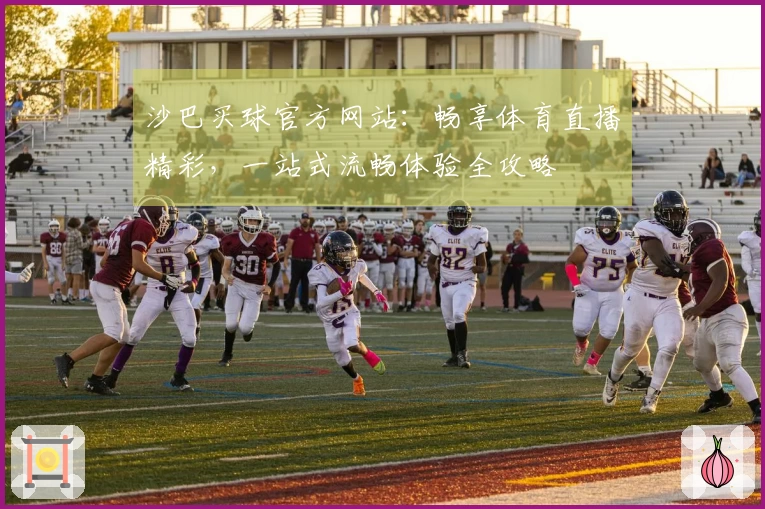 沙巴买球官方网站：畅享体育直播精彩，一站式流畅体验全攻略